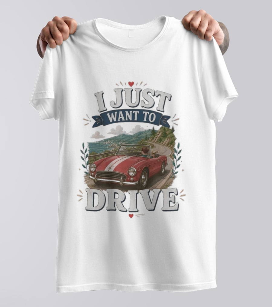 I Just Want To Drive Classic Car Scenic Adventure T-Shirt