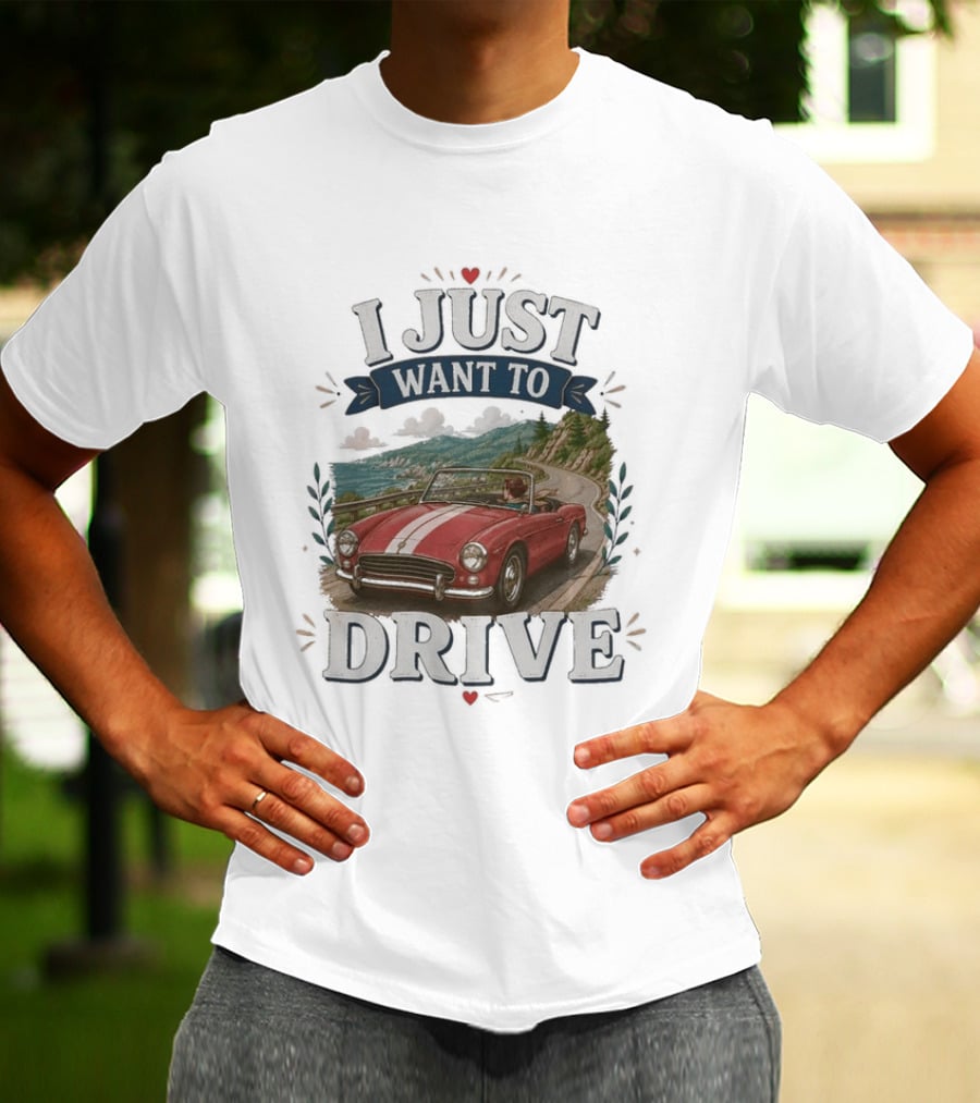I Just Want To Drive Classic Car Scenic Adventure T-Shirt