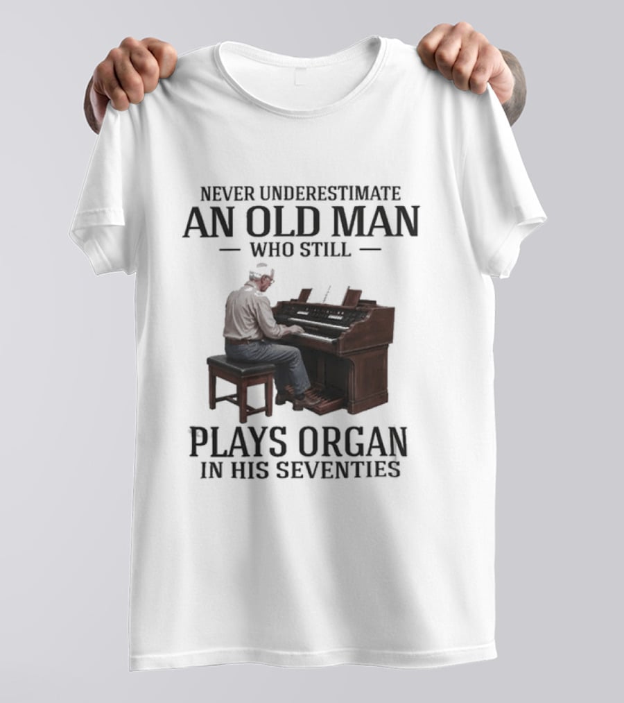 Never Underestimate An Old Man Who Still Plays Organ In His Seventies T-Shirt