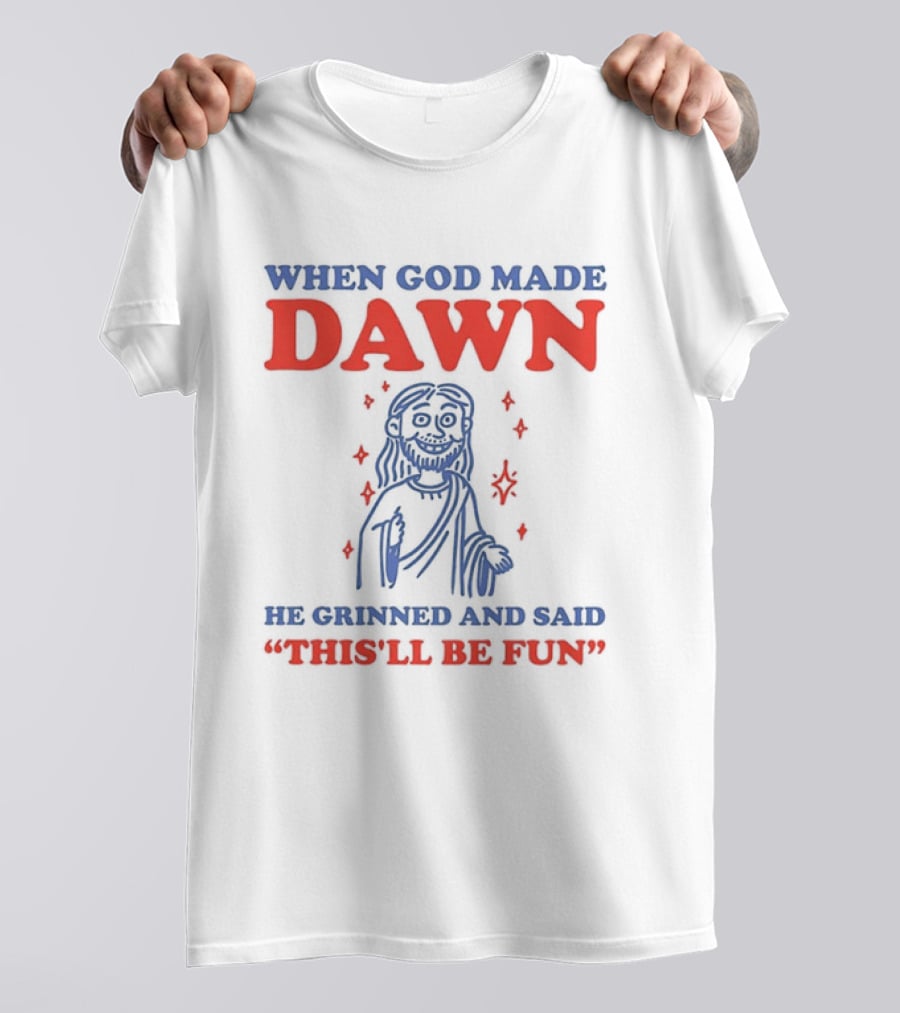 When God Made Dawn He Grinned And Said This'll Be Fun T-Shirt