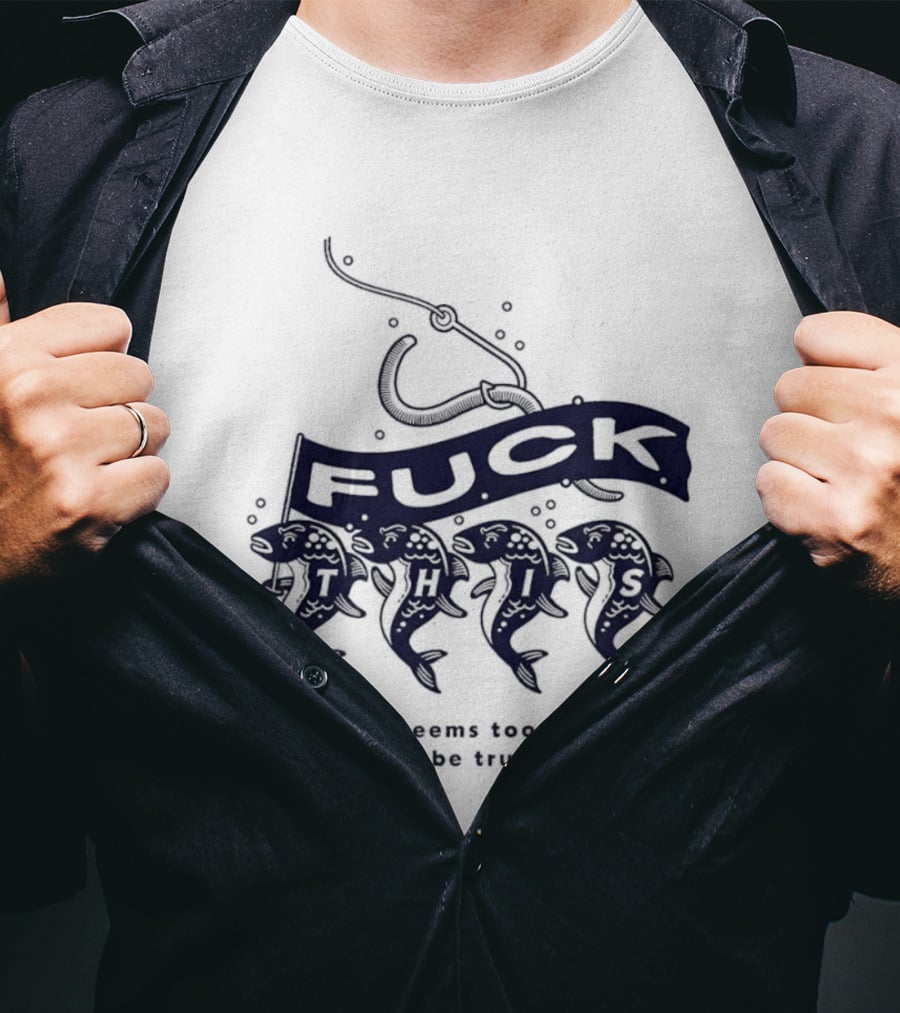 Fuck It If It Seems Too Good To Be True Fishing Hook And Fish T-Shirt