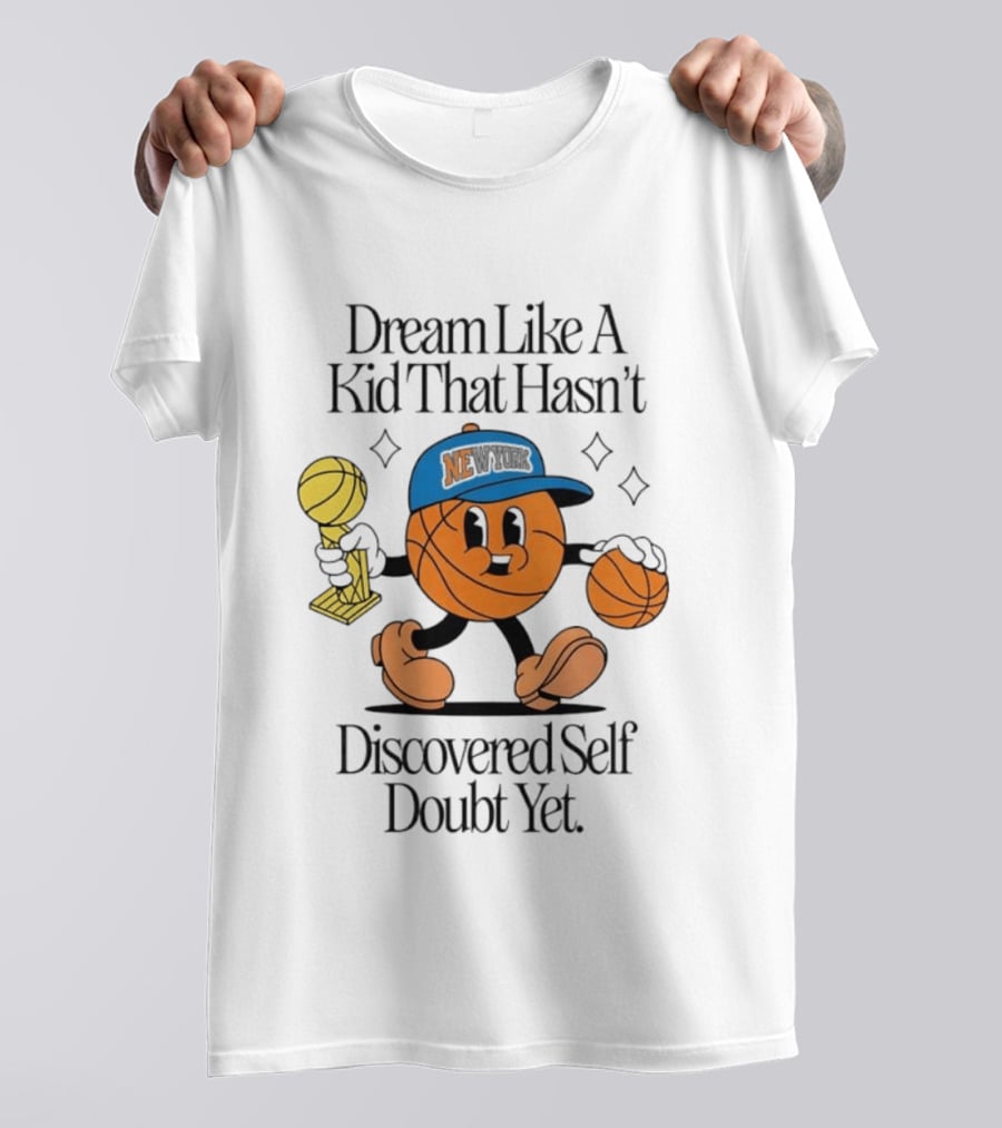 New York Knicks Basketball Character Dream Like A Kid That Hasn't Discovered Self Doubt Yet T-Shirt