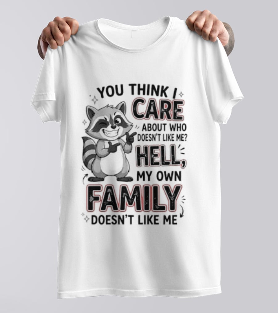 You Think I Care Hell My Own Family Doesn't Like Me Raccoon T-Shirt