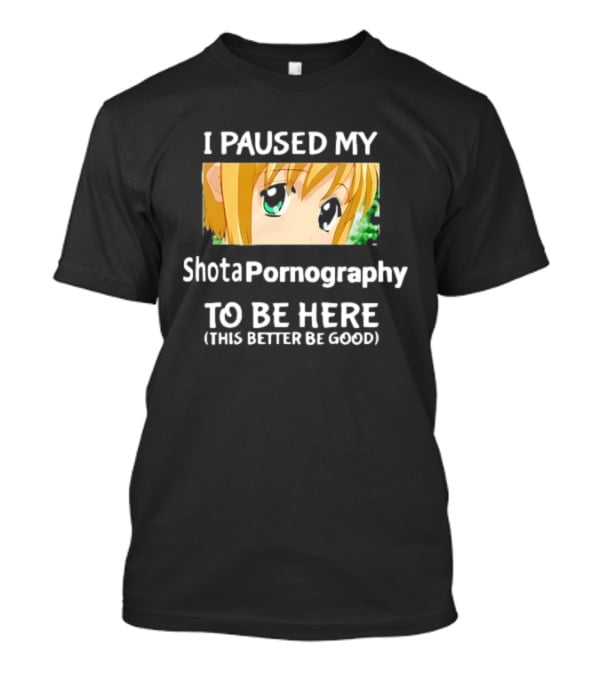 I Paused My Shota Pornography To Be Here Anime Meme T-Shirt