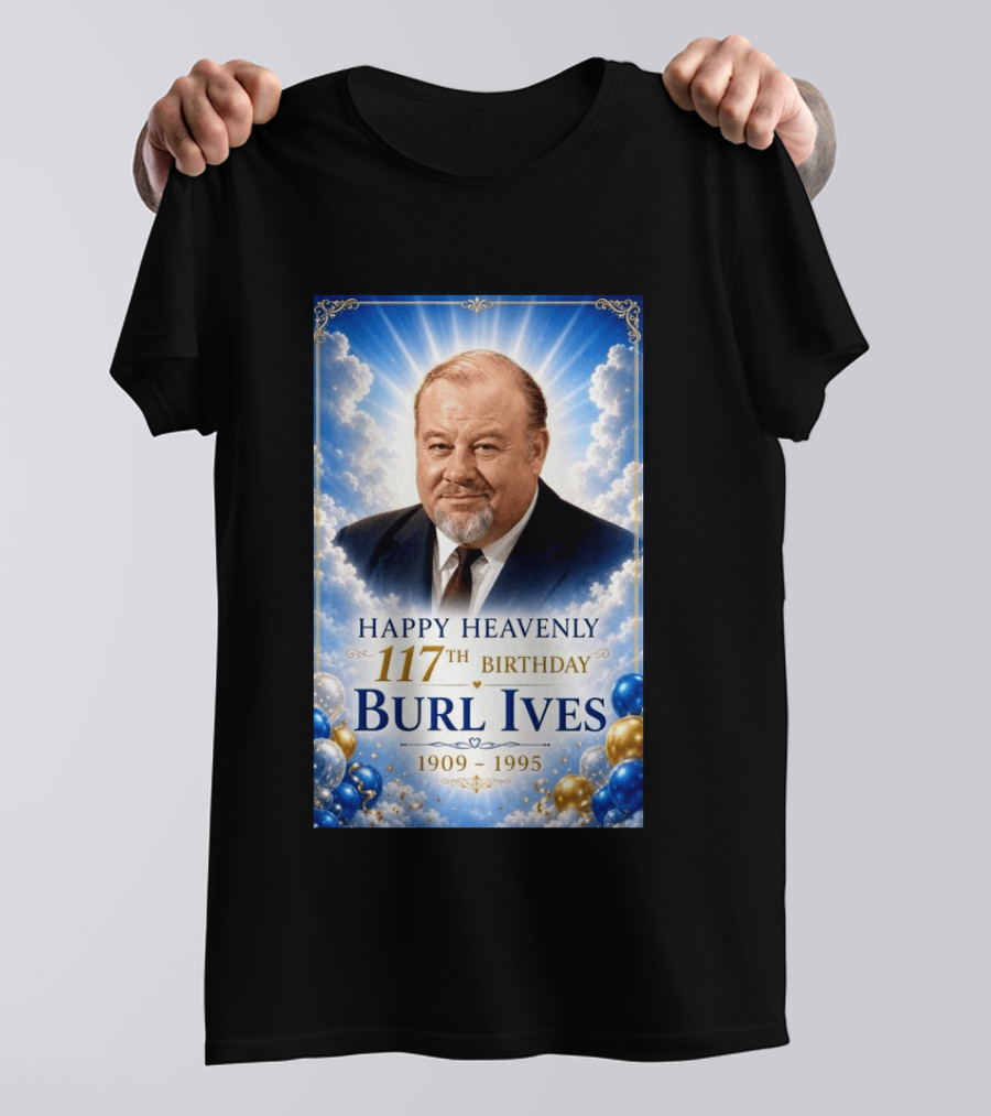 Happy 117th Birthday Burl Ives 1909 1995 Celebration With Heavenly T-Shirt