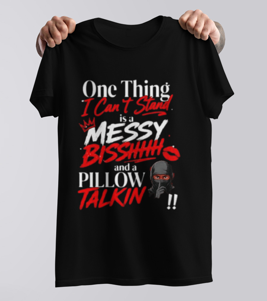 One Thing I Can't Stand Is A Messy Bisshhh And A Pillow Talkin Ninja T-Shirt