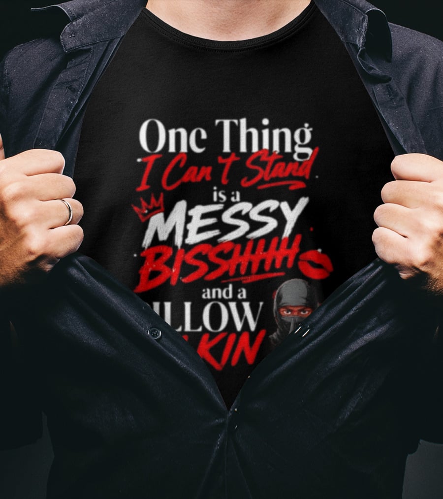 One Thing I Can't Stand Is A Messy Bisshhh And A Pillow Talkin Ninja T-Shirt