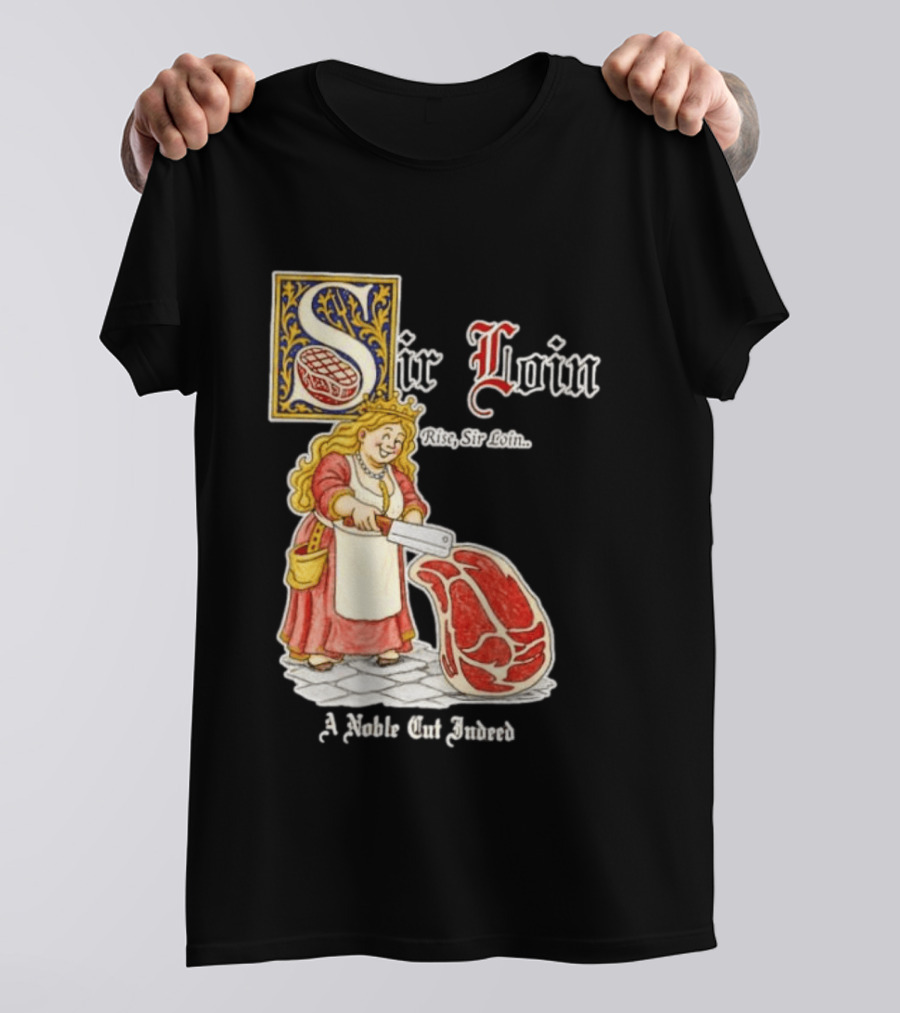 Sir Loin A Noble Cut Indeed Rise Sir Loin Medieval Meat Butcher Pun Humor T-Shirt