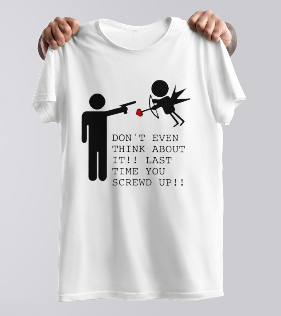DON'T EVEN THINK ABOUT IT LAST TIME YOU SCREWED UP Cupid Stick Figure T-Shirt