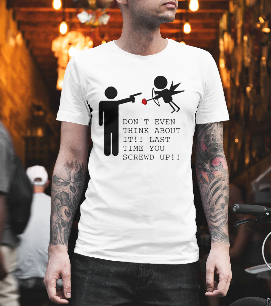 DON'T EVEN THINK ABOUT IT LAST TIME YOU SCREWED UP Cupid Stick Figure T-Shirt