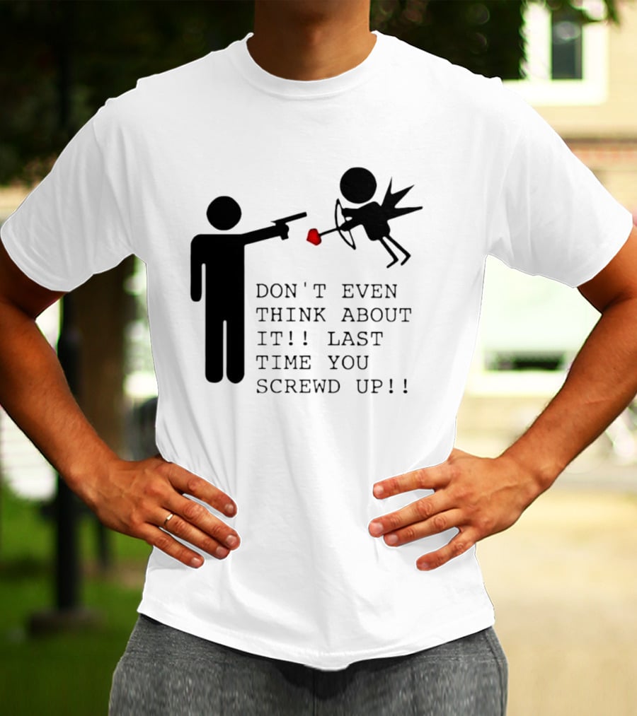 DON'T EVEN THINK ABOUT IT LAST TIME YOU SCREWED UP Cupid Stick Figure T-Shirt