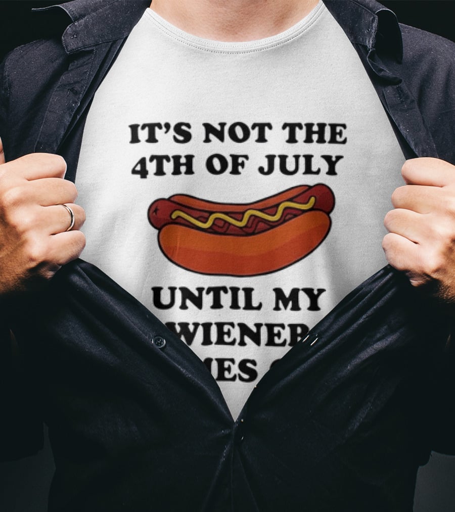 It's Not The 4th Of July Until My Wiener Comes Out Hot Dog T-Shirt