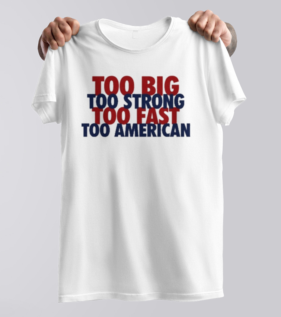 Too Big Too Strong Too Fast Too American Bold Patriotic T-Shirt