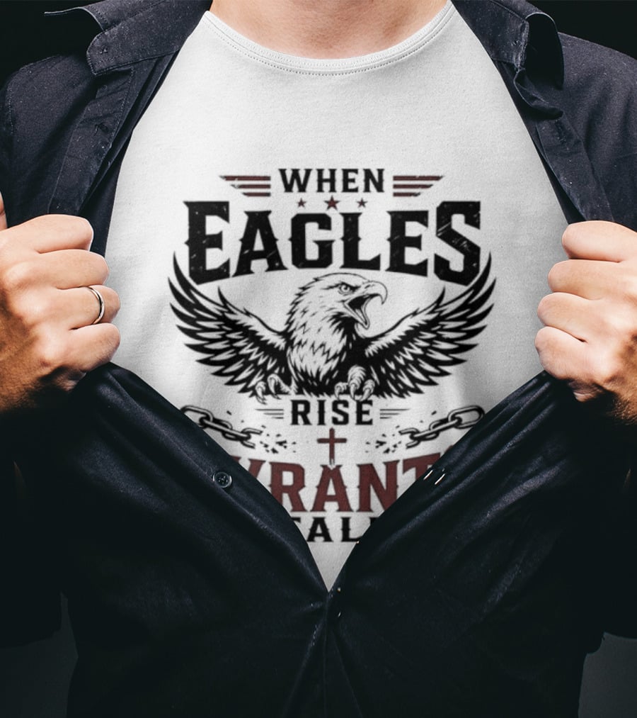 When Eagles Rise Tyrants Fall Patriotic Bald Eagle American Freedom T-Shirt
