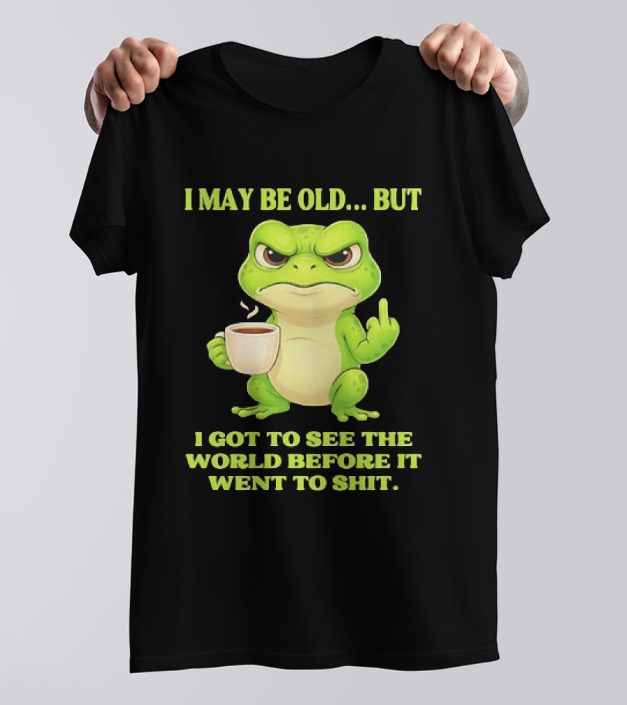 Grumpy Toad Drinking Coffee I May Be Old But Got To See The World Before It Went To Shit T-Shirt