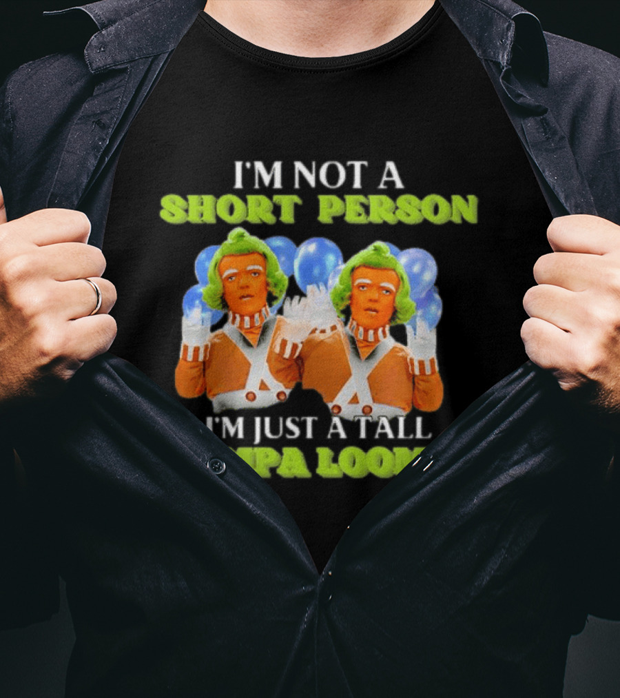 I'm Not A Short Person I'm Just A Tall Oompa Loompa T-Shirt