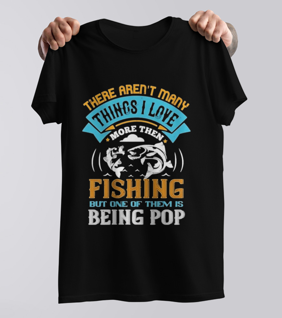 There Aren't Many Things I Love More Than Fishing But One Of Them Is Being Pop T-Shirt