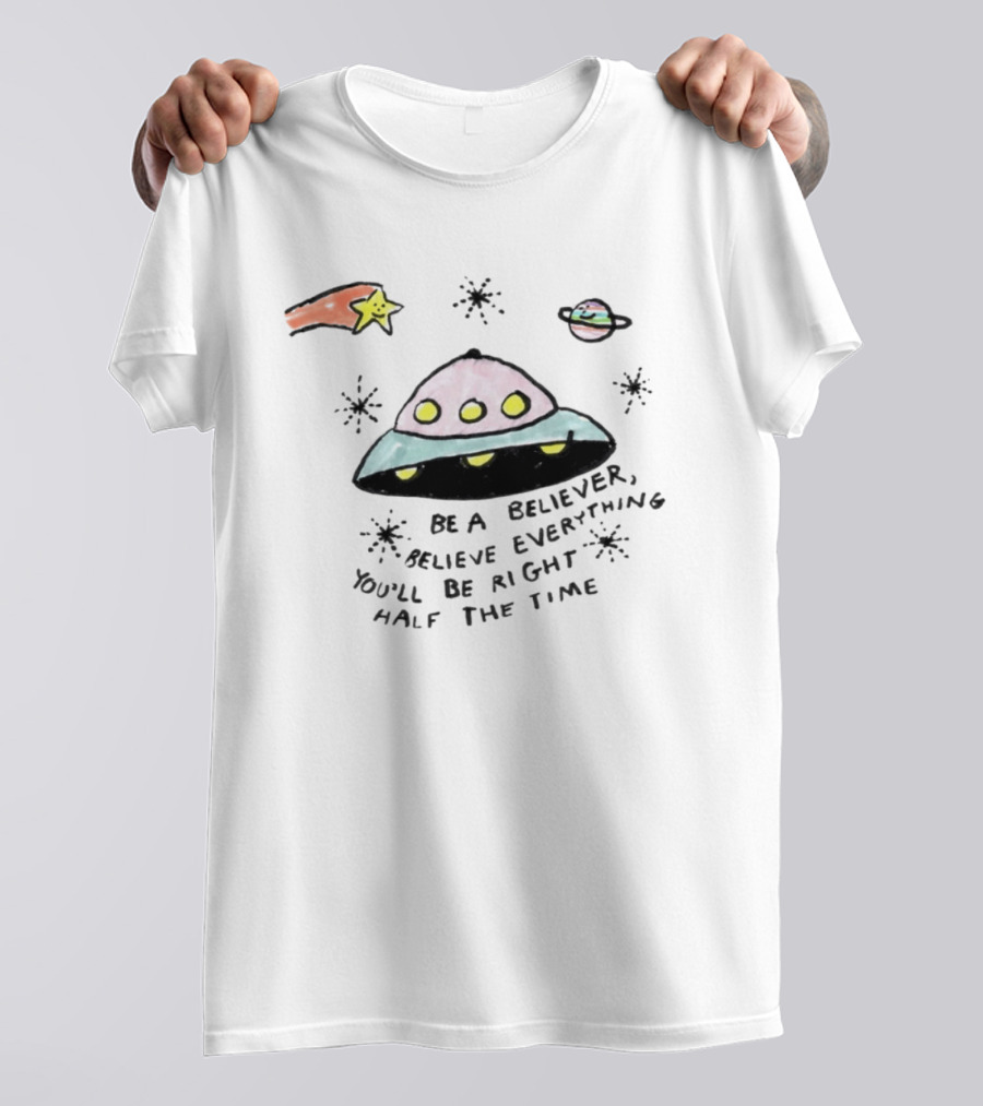 Be A Believer Believe Everything You'll Be Right Half The Time UFO Stars And Planets T-Shirt