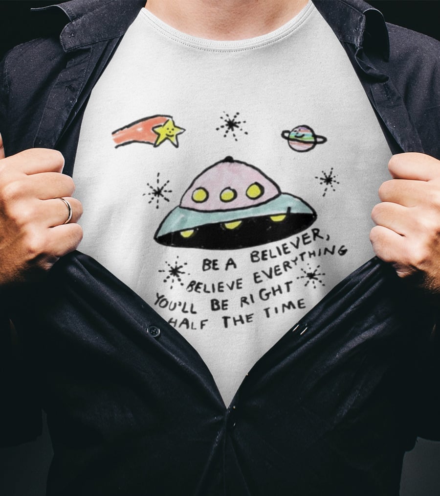 Be A Believer Believe Everything You'll Be Right Half The Time UFO Stars And Planets T-Shirt