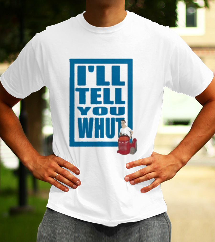 I'll Tell You Whut King Of The Hill Mower Moment T-Shirt