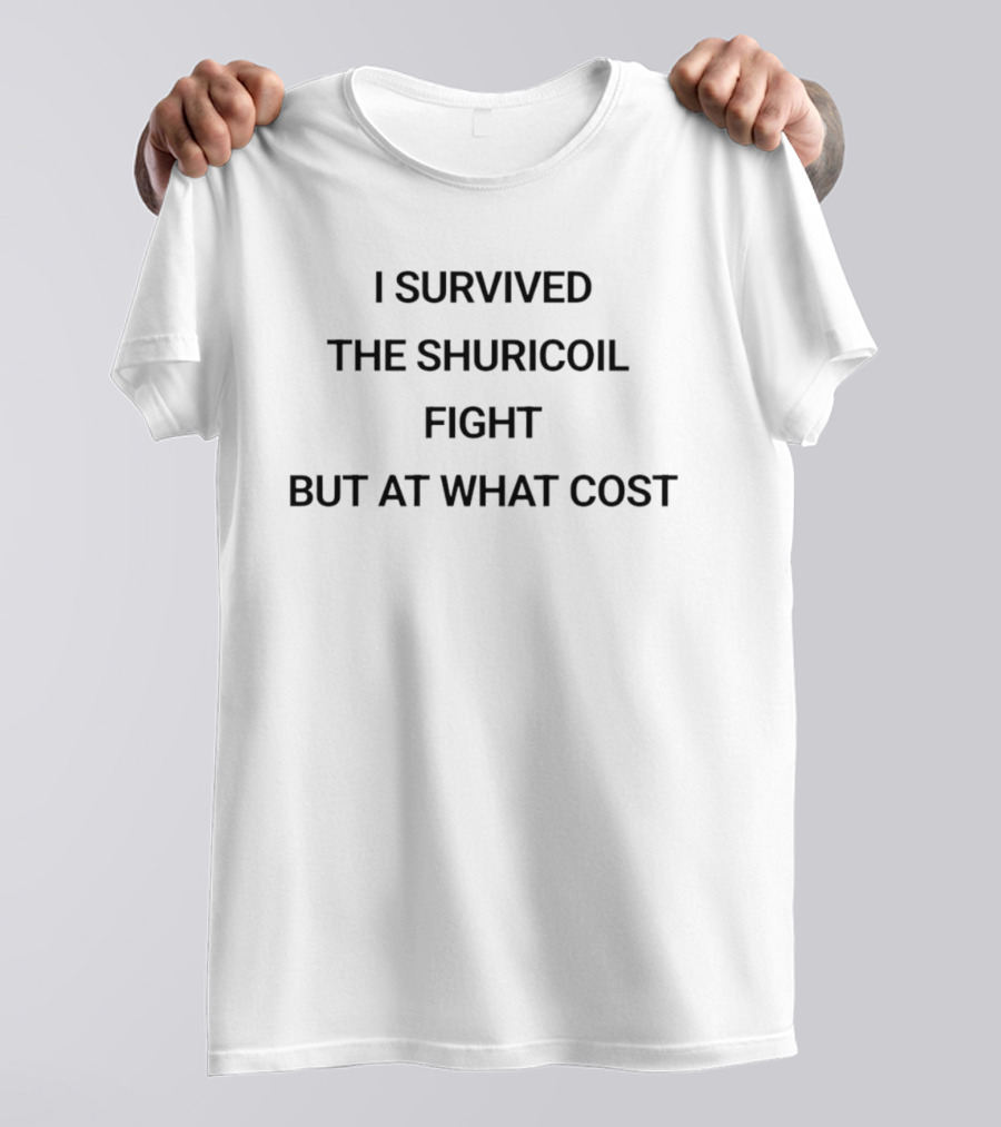 I Survived The Shuricoil Fight But At What Cost T-Shirt