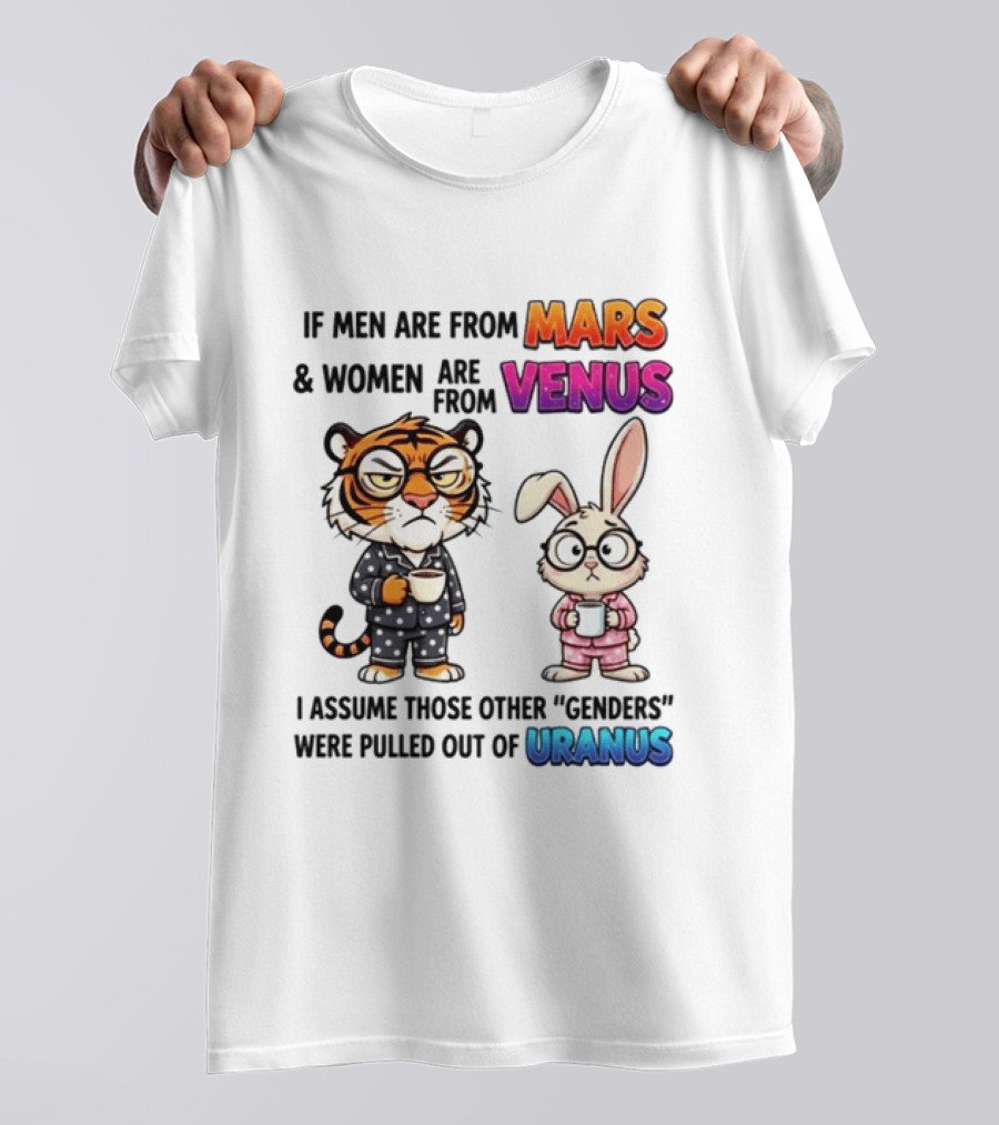 If Men Are From Mars & Women Are From Venus I Assume Those Other Genders Were Pulled Out Of Uranus Tiger And Rabbit Humor T-Shirt
