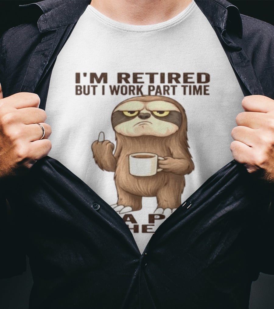 I'm Retired Sloth With Coffee I Work Part Time As A Pain In The Ass T-Shirt