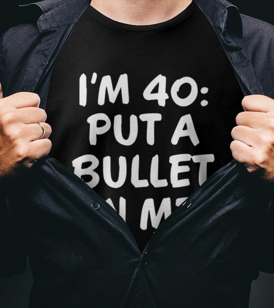I'm 40 Put A Bullet In Me T-Shirt
