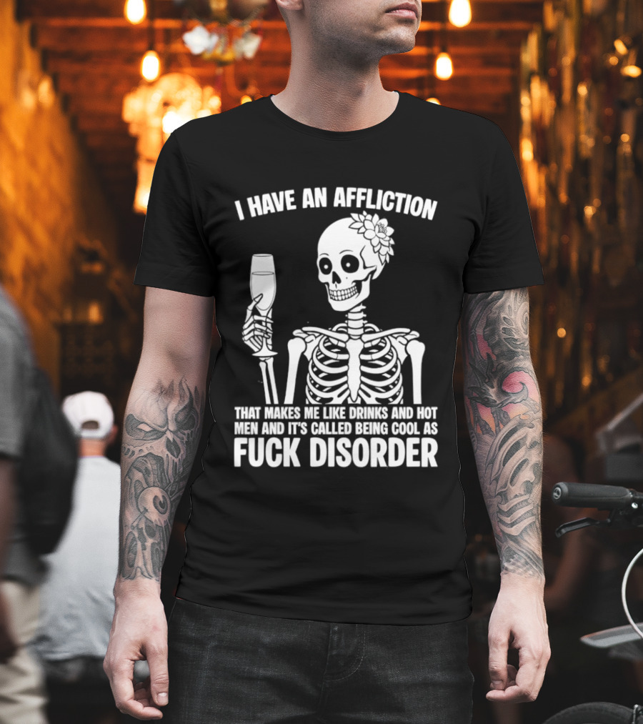 I Have An Affliction Makes Me Like Drinks It's Called Being Cool As Fuck Disorder T-Shirt