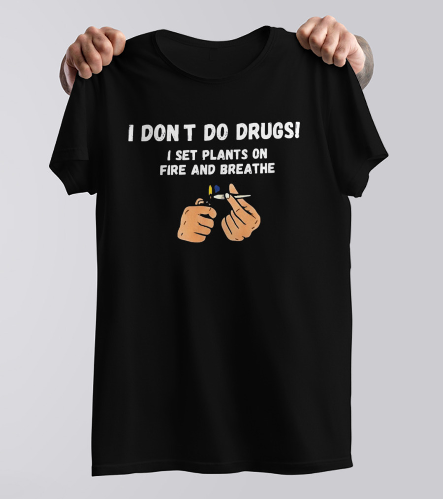 I Don't Do Drugs I Set Plants On Fire And Breathe Hands And Lighter T-Shirt
