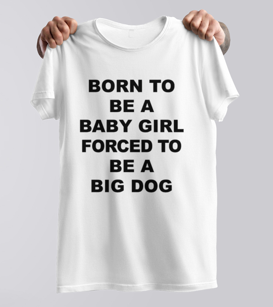 Born To Be A Baby Girl Forced To Be A Big Dog T-Shirt