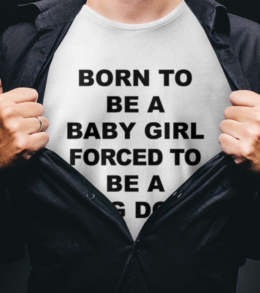 Born To Be A Baby Girl Forced To Be A Big Dog T-Shirt