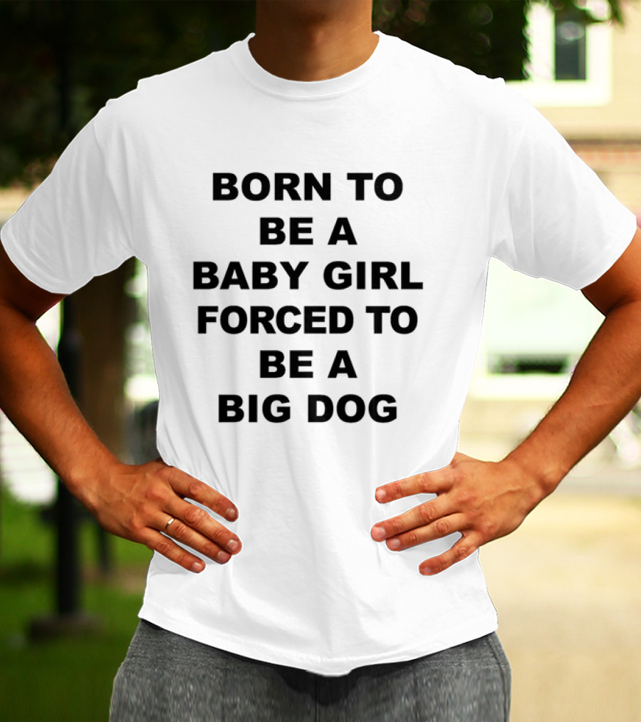 Born To Be A Baby Girl Forced To Be A Big Dog T-Shirt