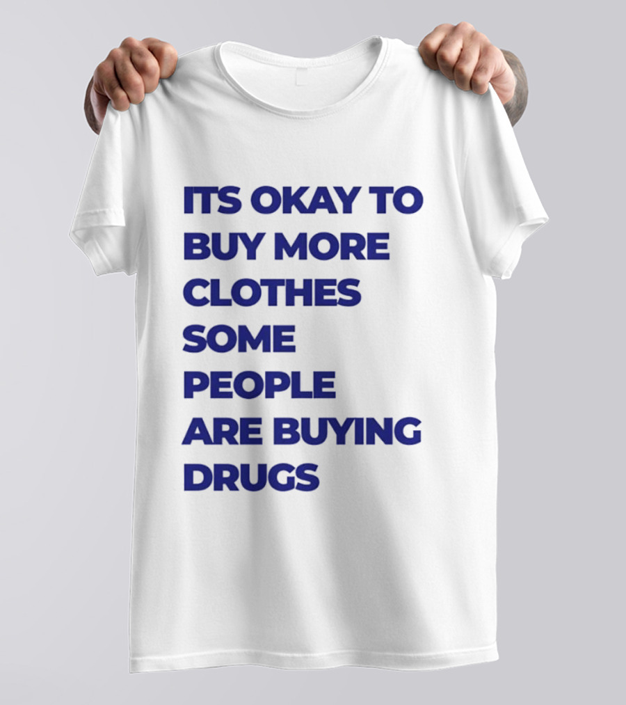 It's Okay To Buy More Clothes Some People Are Buying Drugs T-Shirt