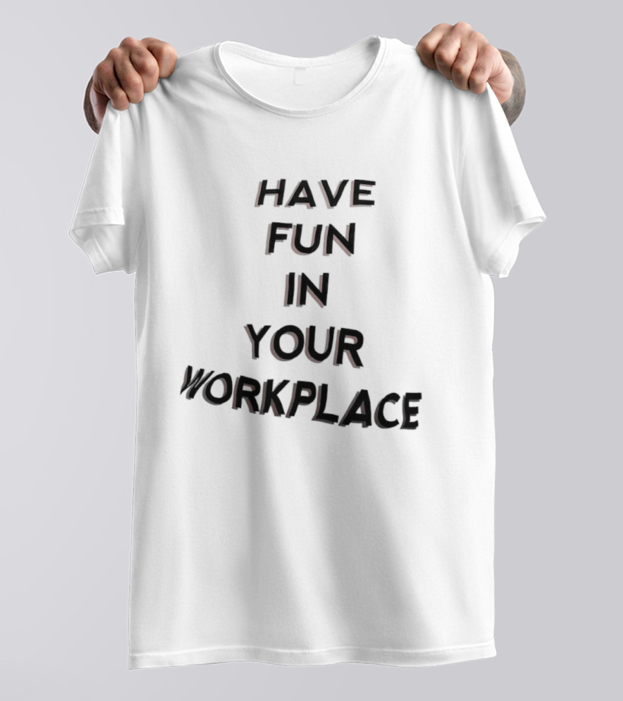 Have Fun In Your Workplace T-Shirt