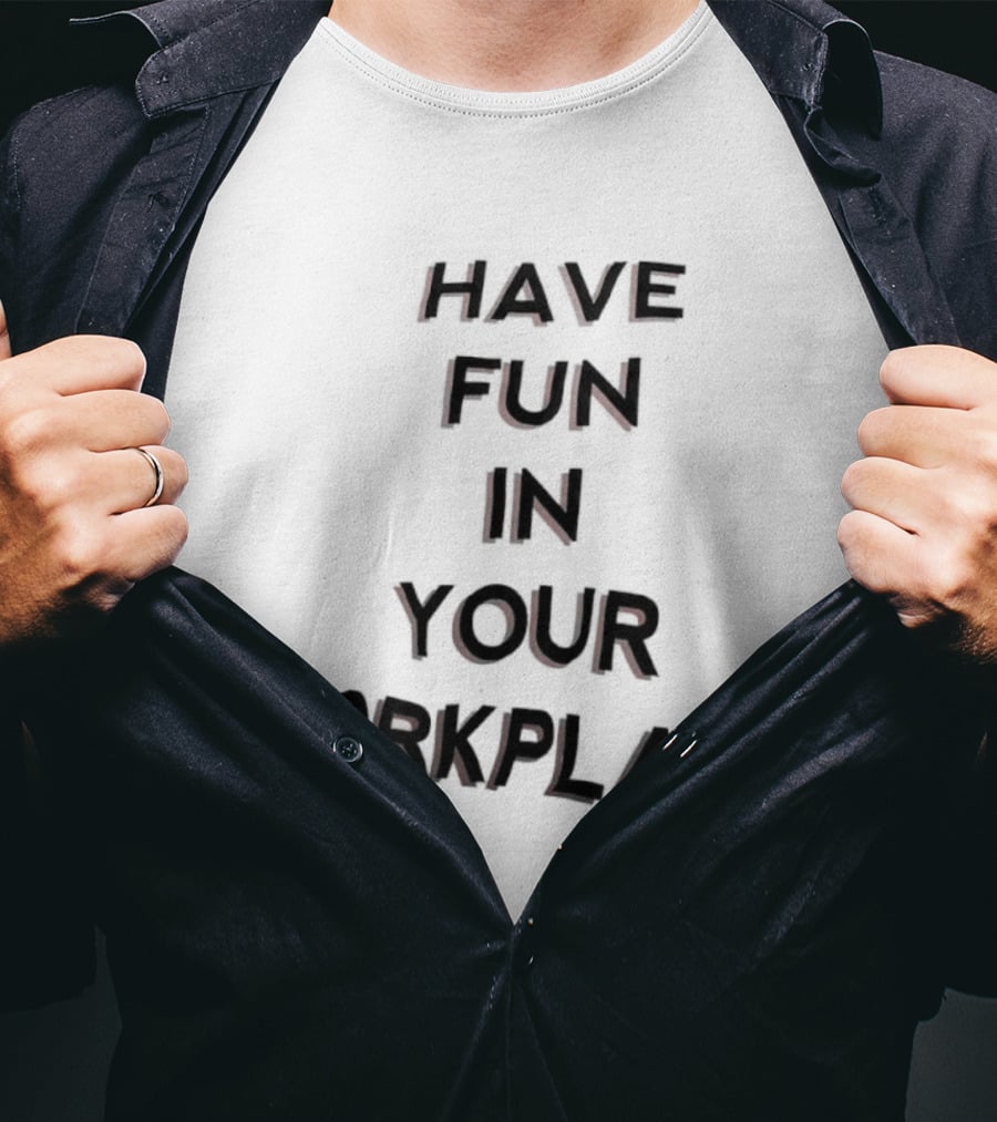 Have Fun In Your Workplace T-Shirt
