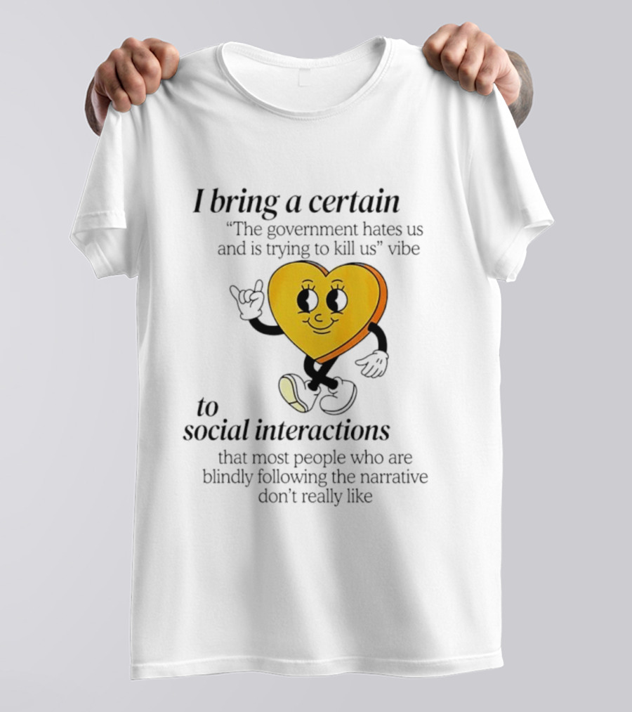 I Bring A Certain "The Government Hates Us And Is Trying To Kill Us" Vibe To Social Interactions T-Shirt