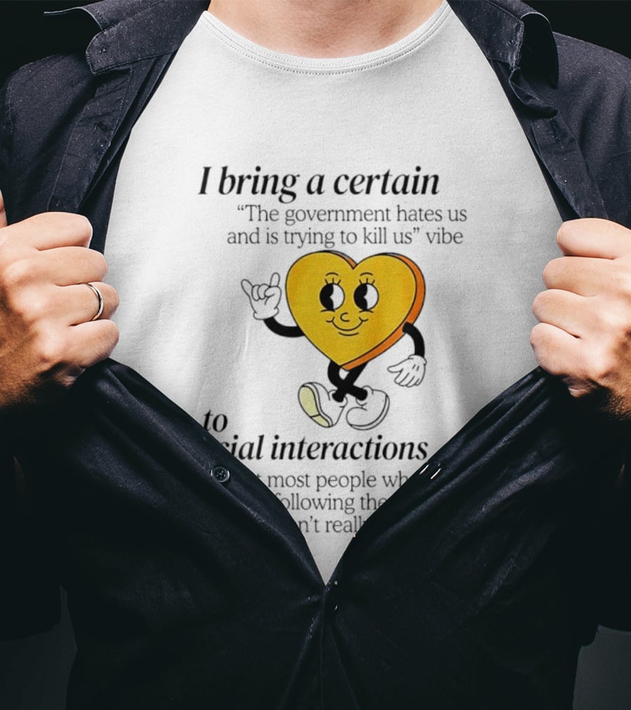 I Bring A Certain "The Government Hates Us And Is Trying To Kill Us" Vibe To Social Interactions T-Shirt