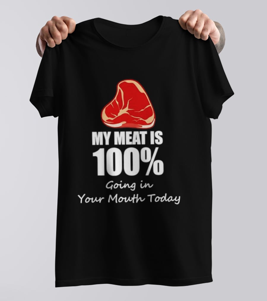 My Meat Is 100% Going In Your Mouth Today BBQ Steak Humor T-Shirt