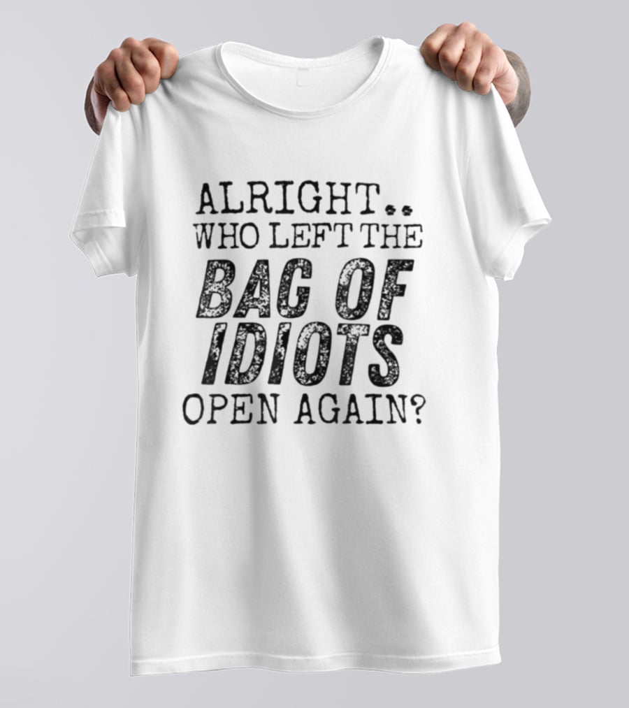 Alright Who Left The Bag Of Idiots Open Again Funny Phrase T-Shirt