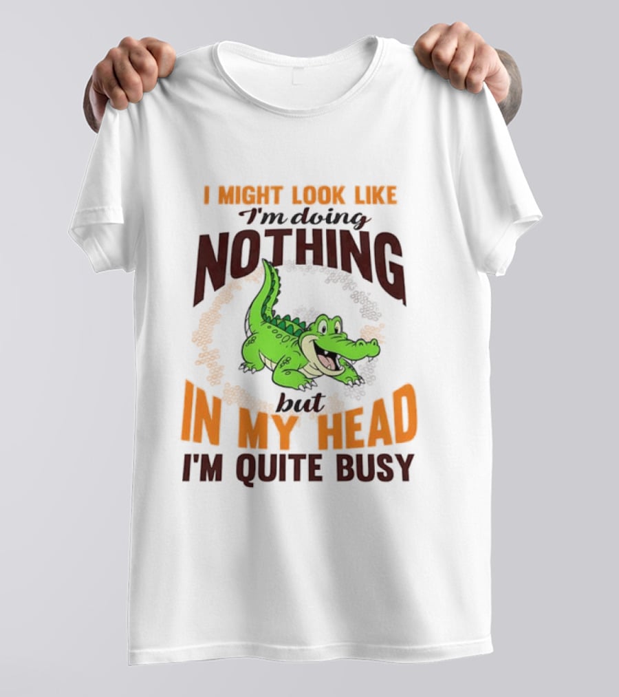 I Might Look Like I'm Doing Nothing Crocodile In My Head I'm Quite Busy T-Shirt