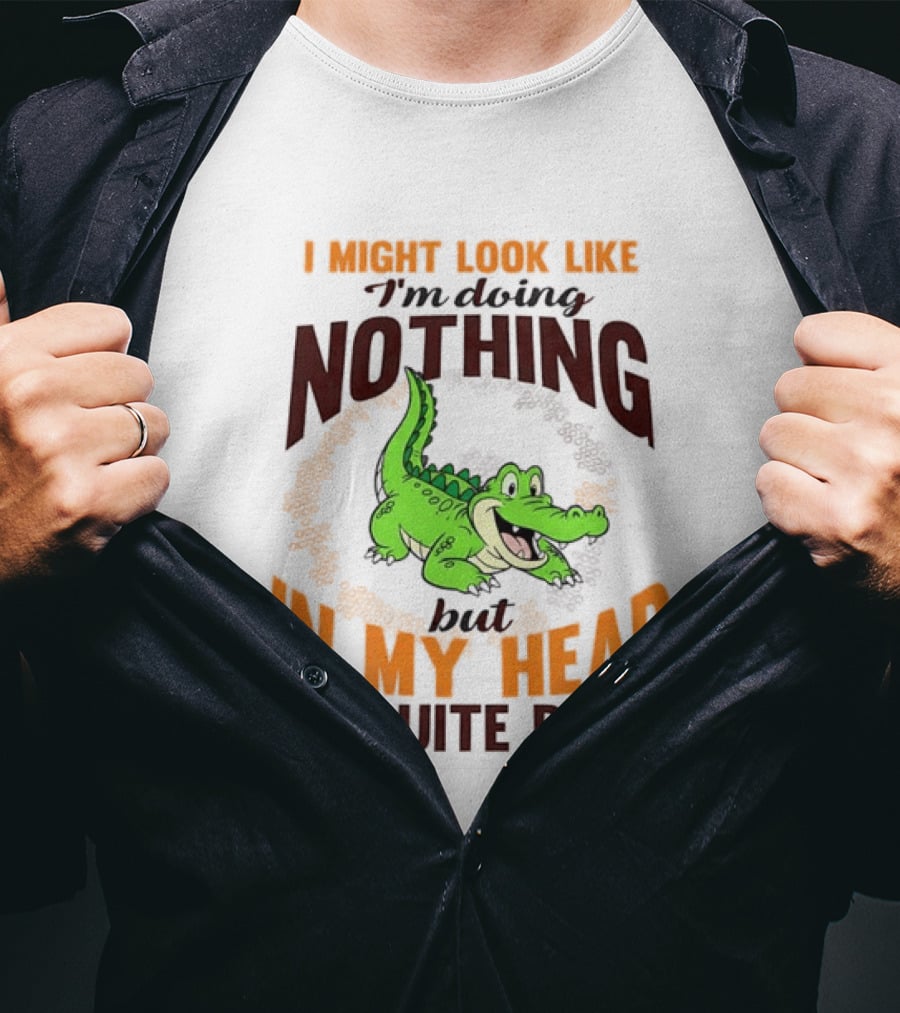 I Might Look Like I'm Doing Nothing Crocodile In My Head I'm Quite Busy T-Shirt