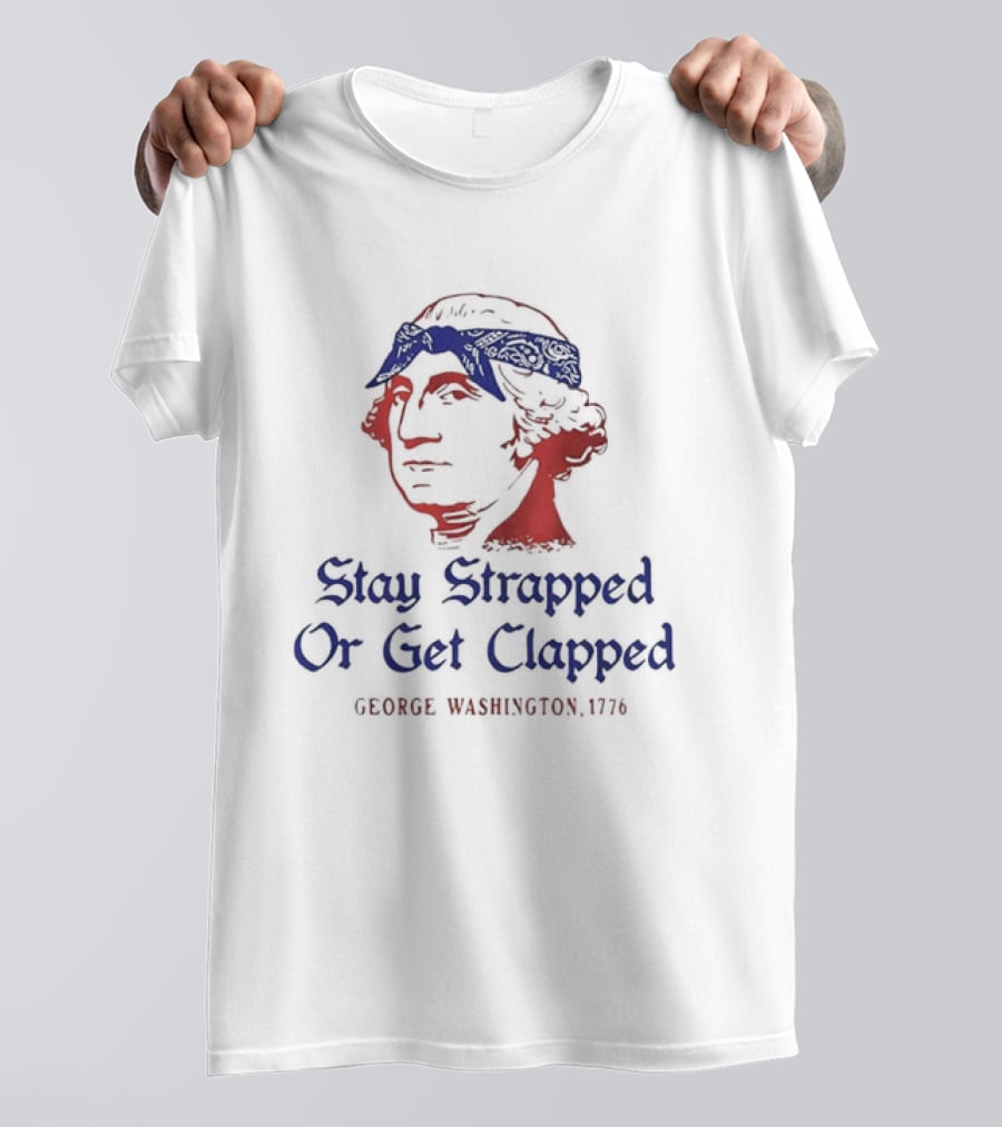 George Washington Stay Strapped Or Get Clapped 1776 Patriotic Humor T-Shirt