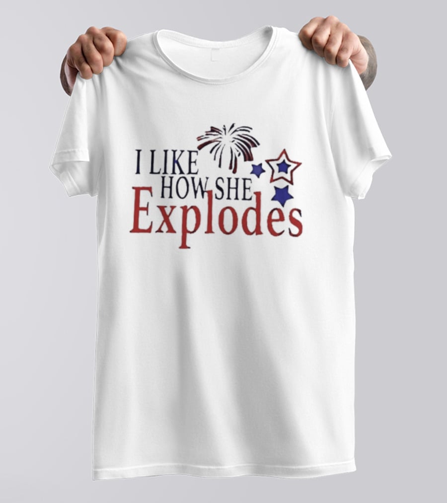 I Like How She Explodes Patriotic Fireworks Stars Fourth Of July T-Shirt
