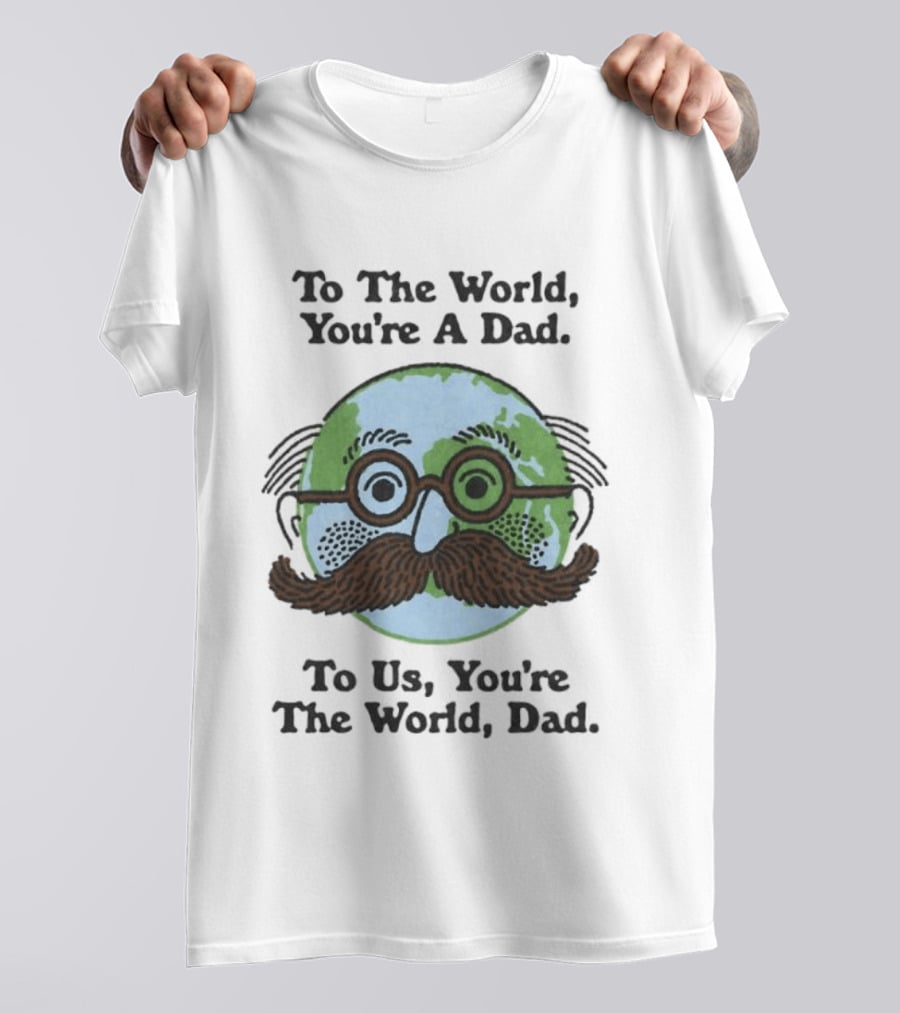 To The World You're A Dad To Us You're The World Dad Father's Day T-Shirt