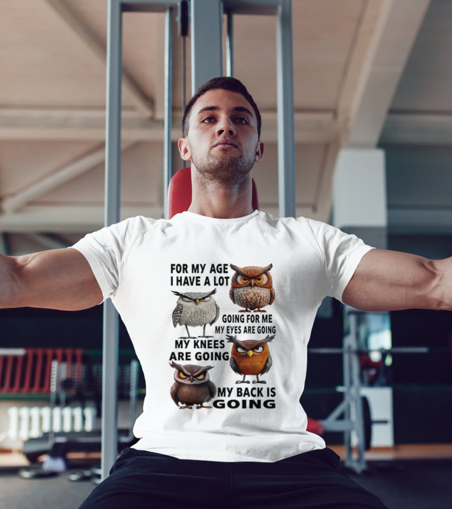 For My Age I Have A Lot Going For Me My Eyes My Knees My Back Owls T-Shirt