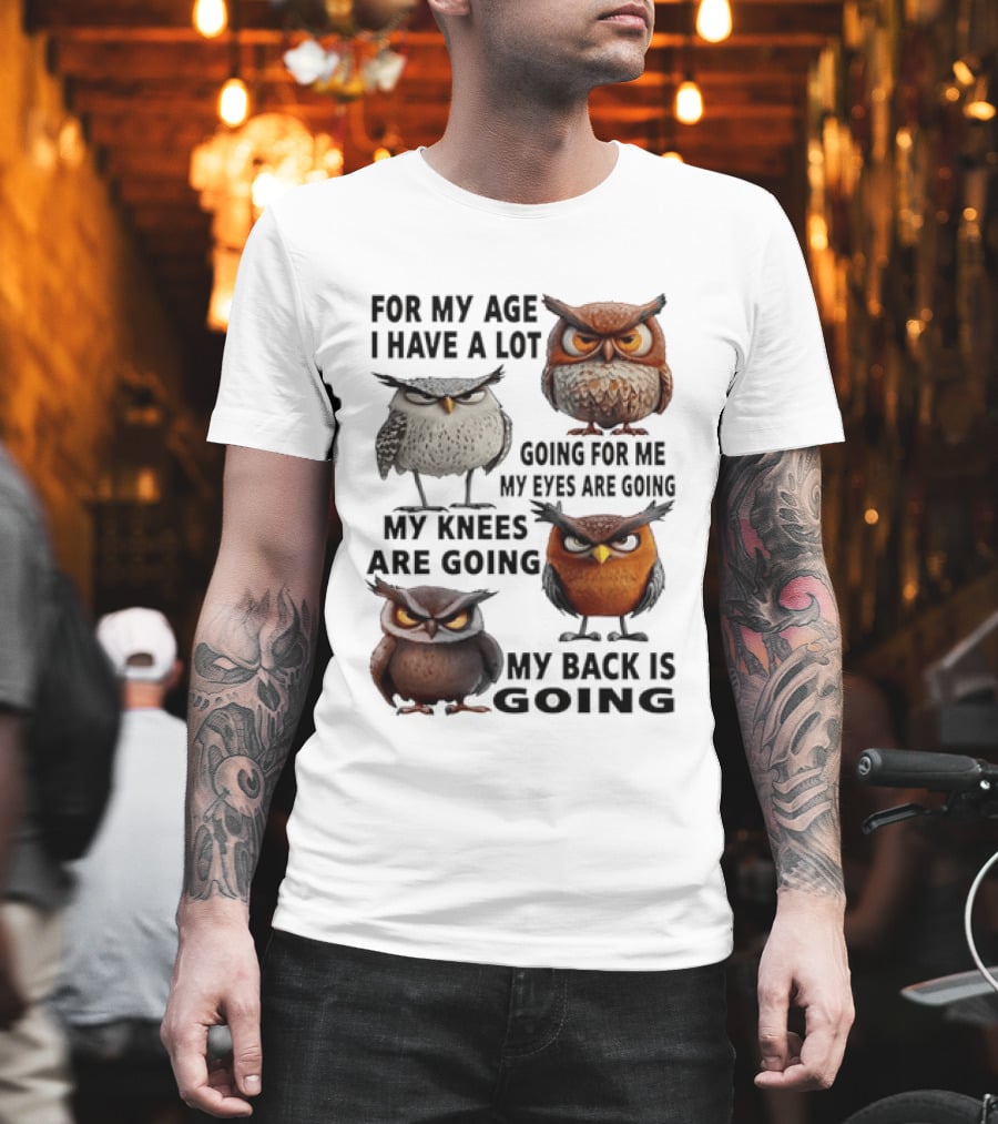 For My Age I Have A Lot Going For Me My Eyes My Knees My Back Owls T-Shirt