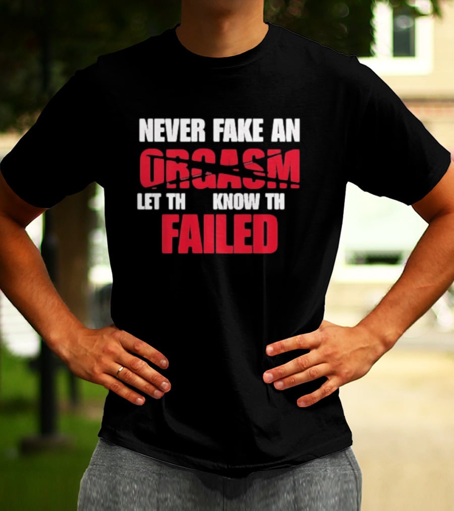 Never Fake An Orgasm Let Them Know They Failed T-Shirt