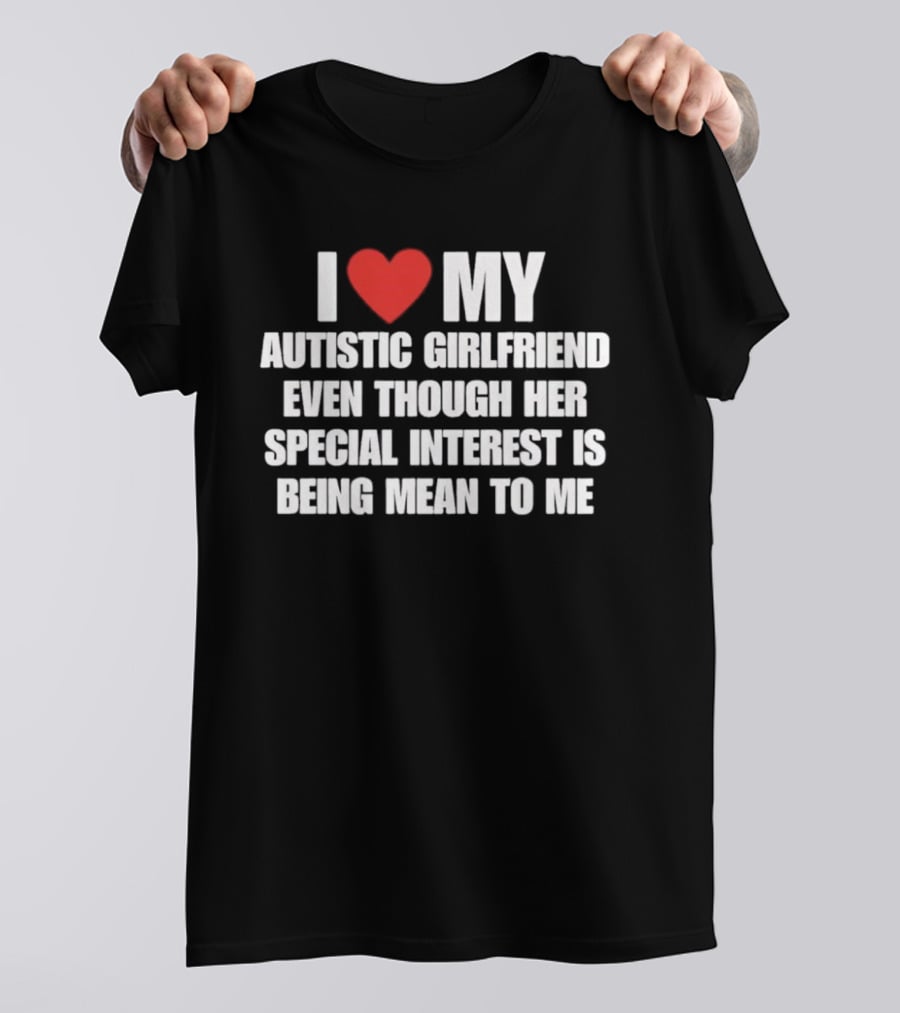 I Heart My Autistic Girlfriend Even Though Her Special Interest Is Being Mean To Me T-Shirt