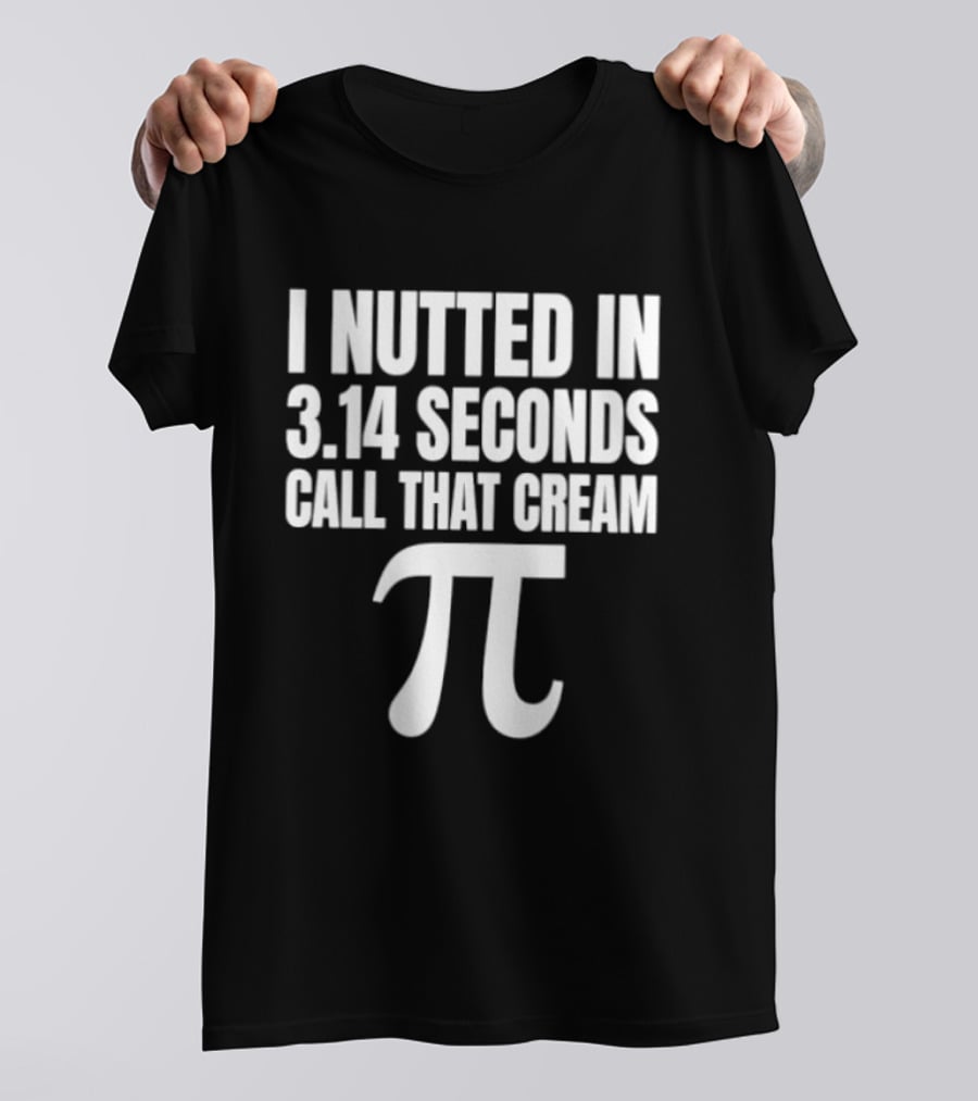I Nutted In 3.14 Seconds Call That Cream Pi Math Nerd Humor Joke T-Shirt